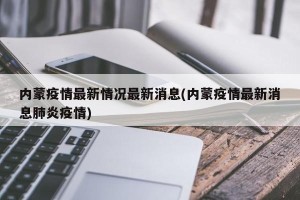 内蒙疫情最新情况最新消息(内蒙疫情最新消息肺炎疫情)