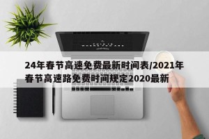 24年春节高速免费最新时间表/2021年春节高速路免费时间规定2020最新