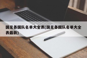 国足各国队名单大全表(国足各国队名单大全表最新)