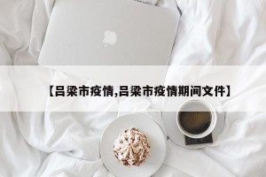 【吕梁市疫情,吕梁市疫情期间文件】