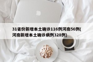 31省份新增本土确诊116例河南56例(河南新增本土确诊病例328例)