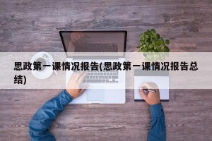 思政第一课情况报告(思政第一课情况报告总结)