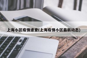 上海小区疫情速查(上海疫情小区最新动态)