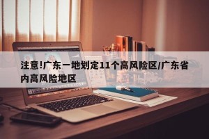 注意!广东一地划定11个高风险区/广东省内高风险地区