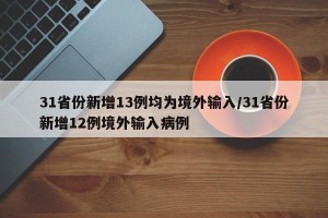 31省份新增13例均为境外输入/31省份新增12例境外输入病例