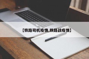 【铁路司机疫情,铁路战疫情】