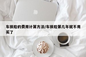 车损险的费用计算方法/车损险第几年就不用买了