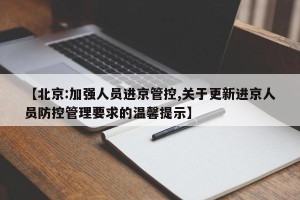 【北京:加强人员进京管控,关于更新进京人员防控管理要求的温馨提示】