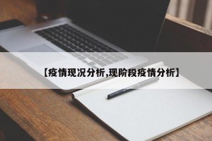 【疫情现况分析,现阶段疫情分析】