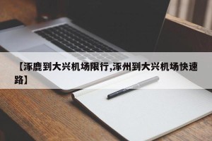【涿鹿到大兴机场限行,涿州到大兴机场快速路】