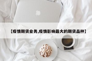 【疫情期货业务,疫情影响最大的期货品种】