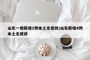 山东一地新增1例本土无症状/山东新增4例本土无症状