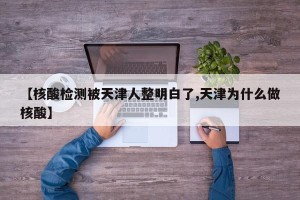 【核酸检测被天津人整明白了,天津为什么做核酸】