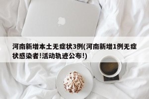 河南新增本土无症状3例(河南新增1例无症状感染者!活动轨迹公布!)