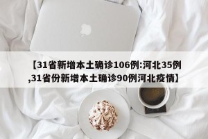 【31省新增本土确诊106例:河北35例,31省份新增本土确诊90例河北疫情】