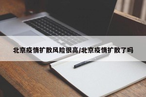 北京疫情扩散风险很高/北京疫情扩散了吗