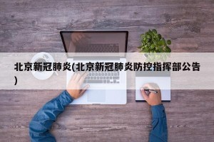 北京新冠肺炎(北京新冠肺炎防控指挥部公告)