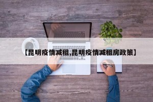 【昆明疫情减租,昆明疫情减租房政策】