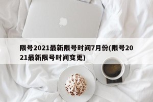 限号2021最新限号时间7月份(限号2021最新限号时间变更)