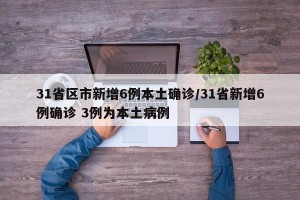 31省区市新增6例本土确诊/31省新增6例确诊 3例为本土病例