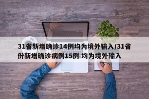 31省新增确诊14例均为境外输入/31省份新增确诊病例15例 均为境外输入