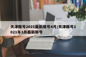 天津限号2021最新限号4月/天津限号2021年3月最新限号