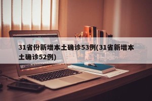 31省份新增本土确诊53例(31省新增本土确诊52例)