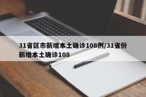 31省区市新增本土确诊108例/31省份新增本土确诊108