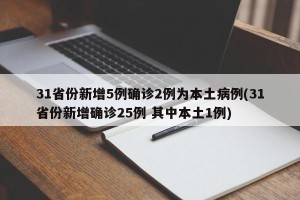 31省份新增5例确诊2例为本土病例(31省份新增确诊25例 其中本土1例)