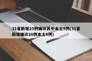 31省新增25例确诊其中本土9例(31省新增确诊20例本土6例)