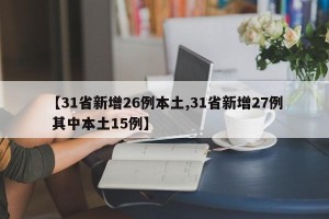 【31省新增26例本土,31省新增27例 其中本土15例】