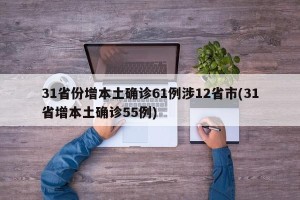 31省份增本土确诊61例涉12省市(31省增本土确诊55例)