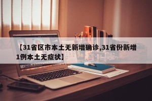 【31省区市本土无新增确诊,31省份新增1例本土无症状】