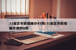 31省区市新增确诊45例/31省区市新增确诊病例4例