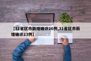 【31省区市新增确诊26例,31省区市新增确诊23例】