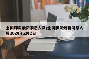 全国肺炎最新消息人数/全国肺炎最新消息人数2020年2月2日