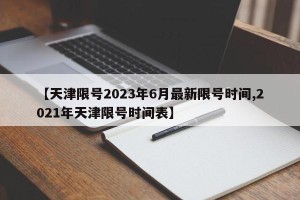 【天津限号2023年6月最新限号时间,2021年天津限号时间表】