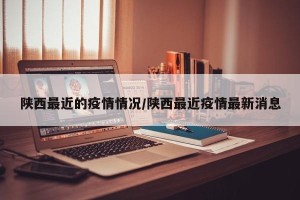 陕西最近的疫情情况/陕西最近疫情最新消息