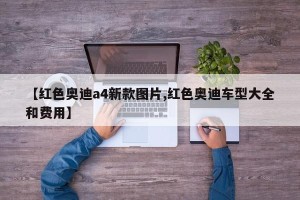 【红色奥迪a4新款图片,红色奥迪车型大全和费用】