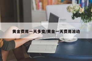 黄金费用一天多变/黄金一天费用波动
