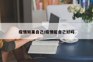疫情如果自己/疫情能自己好吗