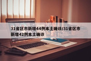 31省区市新增44例本土确诊/31省区市新增42例本土确诊