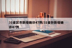 31省区市新增确诊47例/31省份新增确诊47例