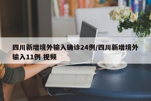 四川新增境外输入确诊24例/四川新增境外输入11例 视频