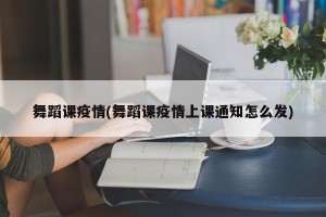 舞蹈课疫情(舞蹈课疫情上课通知怎么发)