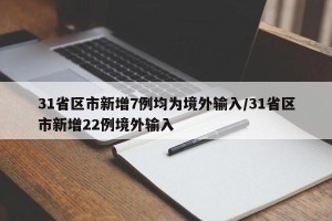 31省区市新增7例均为境外输入/31省区市新增22例境外输入