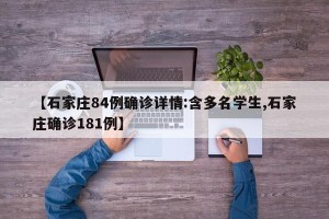 【石家庄84例确诊详情:含多名学生,石家庄确诊181例】