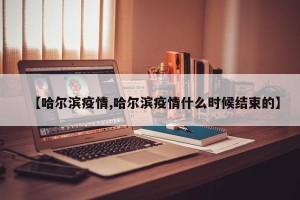 【哈尔滨疫情,哈尔滨疫情什么时候结束的】