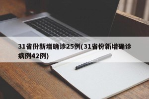 31省份新增确诊25例(31省份新增确诊病例42例)