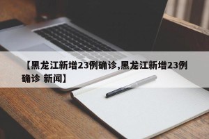 【黑龙江新增23例确诊,黑龙江新增23例确诊 新闻】